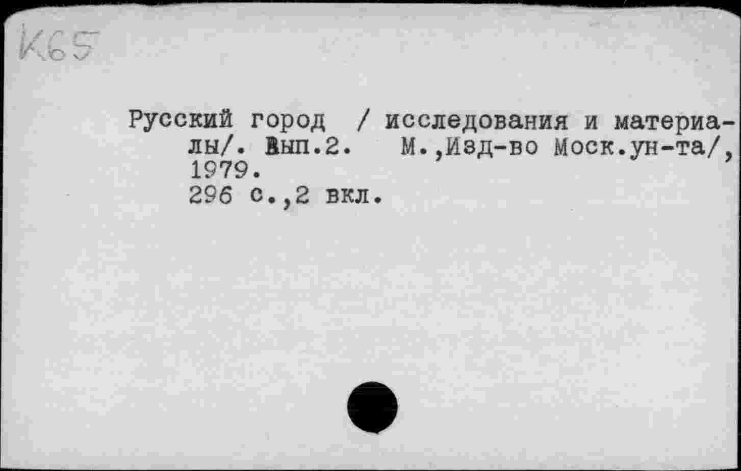 ﻿Русский город / исследования и материалы/. 1ЫП.2. М..Изд-во Моск.ун-та/, 1979.
296 с.,2 вкл.